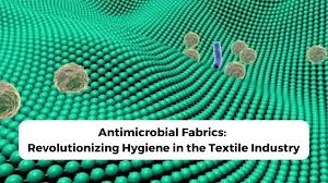 Antimicrobial Fabrics: Revolutionizing Hygiene in the Textile Industry