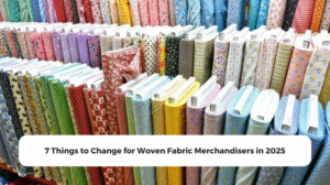 7 Things to Change for Woven Fabric Merchandisers in 2025