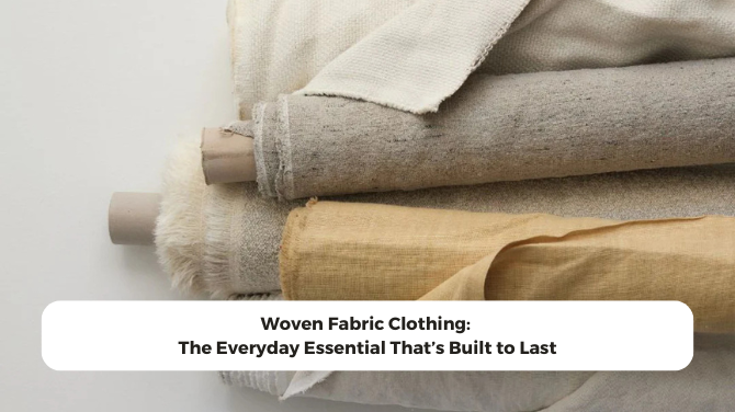 Woven Fabric Clothing: The Everyday Essential That’s Built to Last