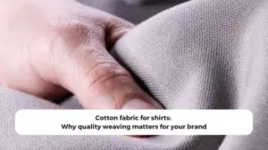 Cotton fabric for shirts: Why quality weaving matters for your brand