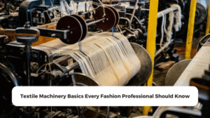Textile Machinery Basics Every Fashion Professional Should Know