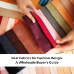 Best Fabrics for Fashion Design: A Wholesale Buyer’s Guide