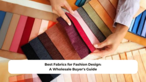 Best Fabrics for Fashion Design: A Wholesale Buyer's Guide
